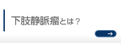 下肢静脈瘤とは？